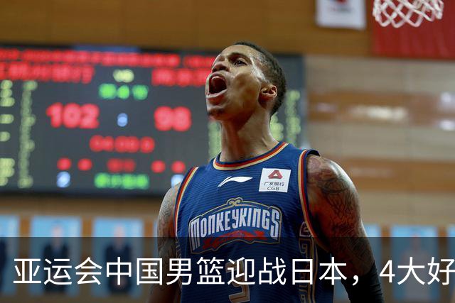 亚运会中国男篮迎战日本，4大好消息2个坏消息，男篮赢球机会来了