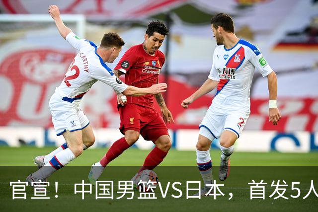 官宣！中国男篮VS日本，首发5人出炉！2大前锋李弘权、赵嘉义复出